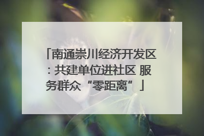 南通崇川经济开发区：共建单位进社区 服务群众“零距离”