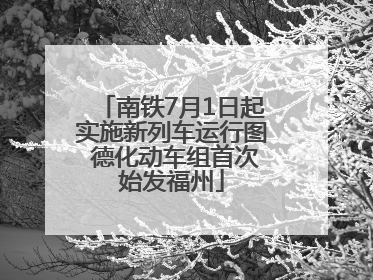 南铁7月1日起实施新列车运行图 德化动车组首次始发福州