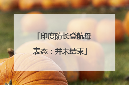 印度防长登航母表态：并未结束