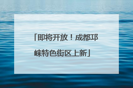 即将开放！成都邛崃特色街区上新