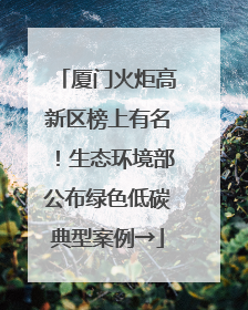 厦门火炬高新区榜上有名！生态环境部公布绿色低碳典型案例→