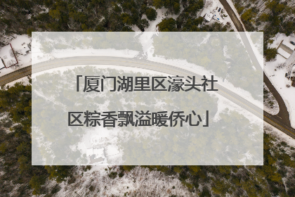 厦门湖里区濠头社区粽香飘溢暖侨心