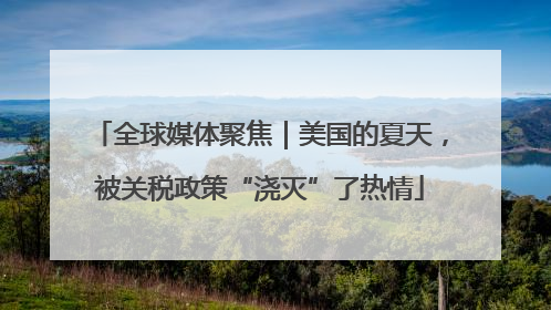 全球媒体聚焦｜美国的夏天，被关税政策“浇灭”了热情