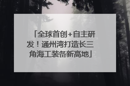 全球首创+自主研发！通州湾打造长三角海工装备新高地