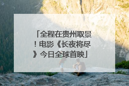 全程在贵州取景！电影《长夜将尽》今日全球首映