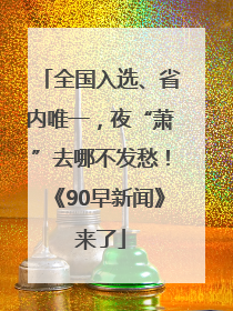 全国入选、省内唯一，夜“萧”去哪不发愁！《90早新闻》来了