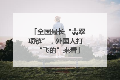 全国最长“翡翠项链”，外国人打“飞的”来看