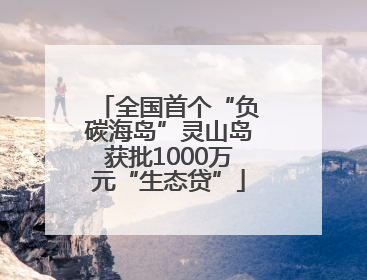 全国首个“负碳海岛”灵山岛获批1000万元“生态贷”