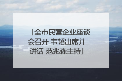 全市民营企业座谈会召开 韦韬出席并讲话 范兆森主持