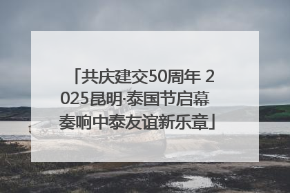 共庆建交50周年 2025昆明·泰国节启幕 奏响中泰友谊新乐章