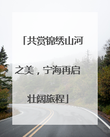 共赏锦绣山河之美，宁海再启壮阔旅程