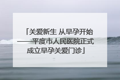 关爱新生 从早孕开始——平度市人民医院正式成立早孕关爱门诊