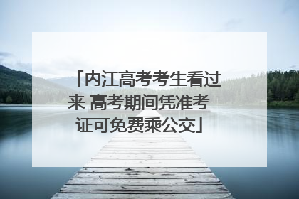 内江高考考生看过来 高考期间凭准考证可免费乘公交