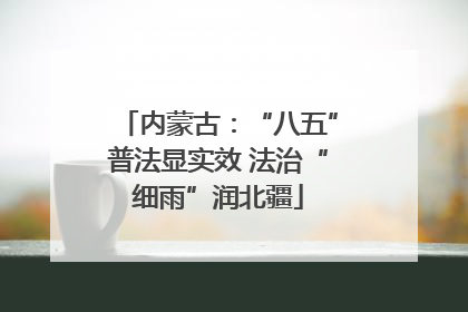 内蒙古：“八五”普法显实效 法治“细雨”润北疆