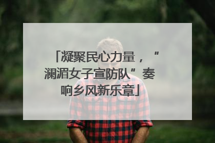 凝聚民心力量，“澜湄女子宣防队”奏响乡风新乐章