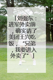 刘强东：进军外卖前，确实请了美团王兴吃饭，“兄弟，我要进入外卖了”