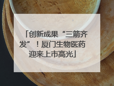创新成果“三箭齐发”！厦门生物医药迎来上市高光