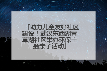 助力儿童友好社区建设！武汉东西湖青草湖社区举办环保主题亲子活动