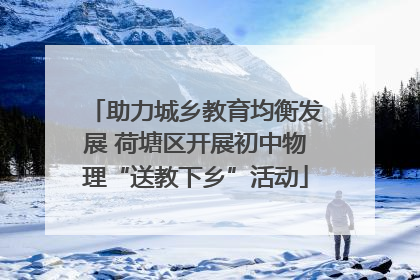 助力城乡教育均衡发展 荷塘区开展初中物理“送教下乡”活动