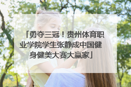 勇夺三冠！贵州体育职业学院学生张静成中国健身健美大赛大赢家