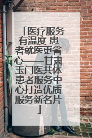 医疗服务有温度 患者就医更省心——甘肃玉门医共体患者服务中心打造优质服务新名片