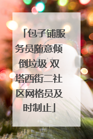包子铺服务员随意倾倒垃圾 双塔西街二社区网格员及时制止