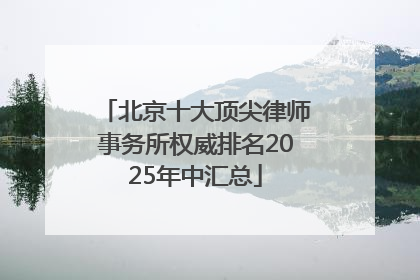 北京十大顶尖律师事务所权威排名2025年中汇总