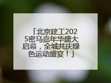 北京建工2025密马嘉年华盛大启幕,全城共庆绿色运动盛宴!