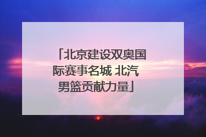 北京建设双奥国际赛事名城 北汽男篮贡献力量