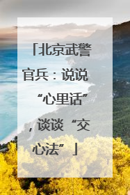 北京武警官兵：说说“心里话”，谈谈“交心法”
