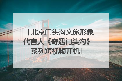 北京门头沟文旅形象代言人《奇遇门头沟》系列短视频开机
