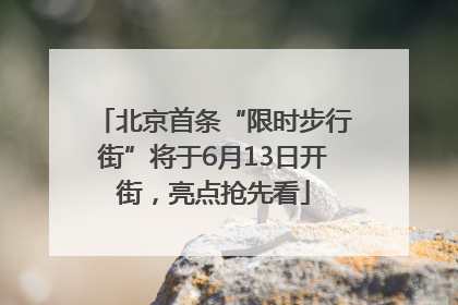 北京首条“限时步行街”将于6月13日开街，亮点抢先看