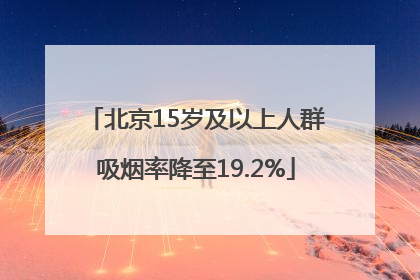 北京15岁及以上人群吸烟率降至19.2%