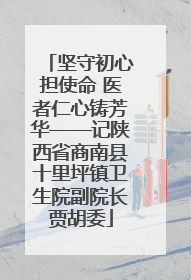 坚守初心担使命 医者仁心铸芳华——记陕西省商南县十里坪镇卫生院副院长贾胡委