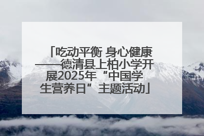 吃动平衡 身心健康——德清县上柏小学开展2025年“中国学生营养日”主题活动