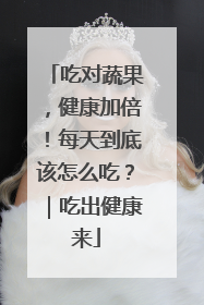 吃对蔬果，健康加倍！每天到底该怎么吃？｜吃出健康来
