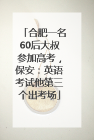 合肥一名60后大叔参加高考，保安：英语考试他第三个出考场