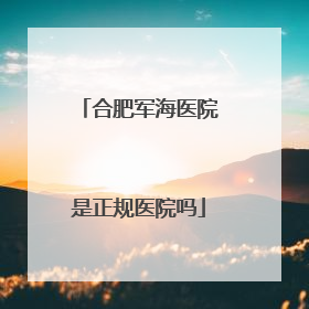 合肥军海医院是正规医院吗