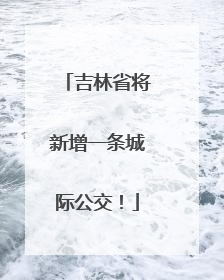吉林省将新增一条城际公交！