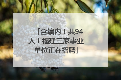 含编内！共94人！福建三家事业单位正在招聘