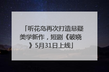 听花岛再次打造悬疑美学新作，短剧《破晓》5月31日上线