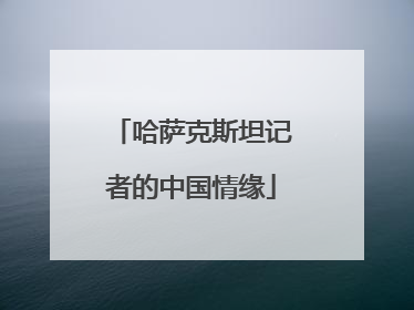 哈萨克斯坦记者的中国情缘