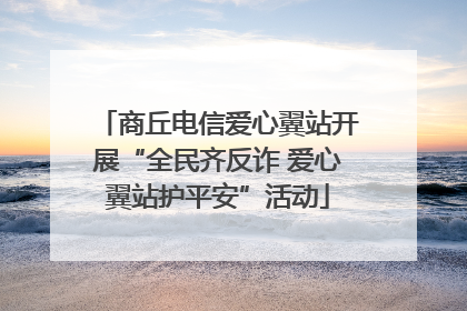 商丘电信爱心翼站开展“全民齐反诈 爱心翼站护平安”活动