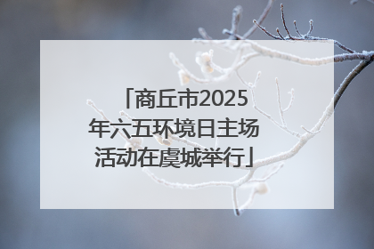 商丘市2025年六五环境日主场活动在虞城举行