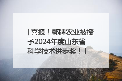 喜报！郭牌农业被授予2024年度山东省科学技术进步奖！