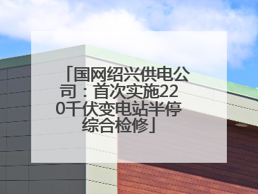 国网绍兴供电公司：首次实施220千伏变电站半停综合检修