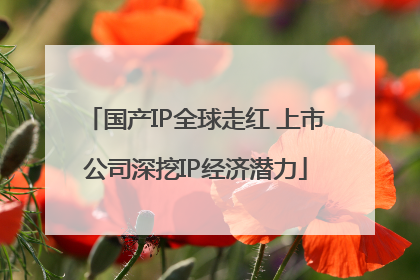 国产IP全球走红 上市公司深挖IP经济潜力
