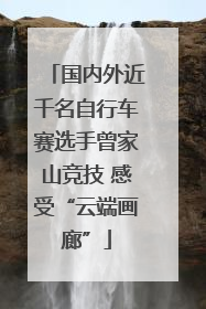 国内外近千名自行车赛选手曾家山竞技 感受“云端画廊”