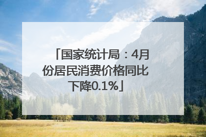 国家统计局：4月份居民消费价格同比下降0.1%