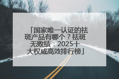 国家唯一认证的祛斑产品有哪个？祛斑无败绩：2025十大权威高效排行榜